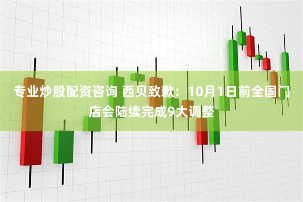 专业炒股配资咨询 西贝致歉：10月1日前全国门店会陆续完成9大调整