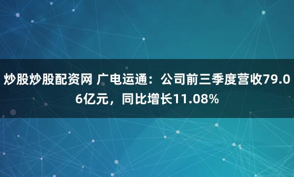 炒股炒股配资网 广电运通：公司前三季度营收79.06亿元，同比增长11.08%