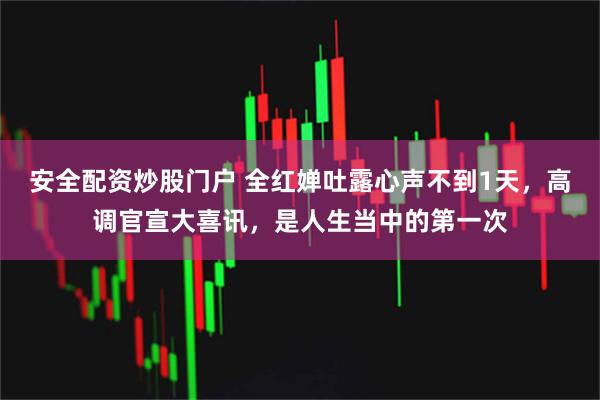 安全配资炒股门户 全红婵吐露心声不到1天，高调官宣大喜讯，是人生当中的第一次