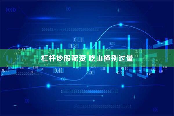 杠杆炒股配资 吃山楂别过量