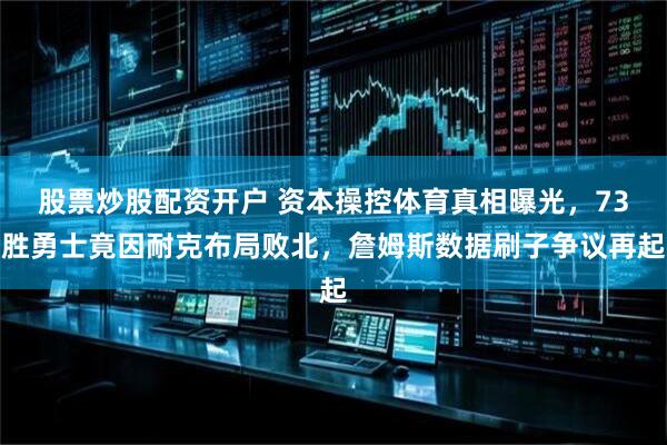 股票炒股配资开户 资本操控体育真相曝光，73胜勇士竟因耐克布局败北，詹姆斯数据刷子争议再起